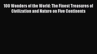 [PDF Download] 100 Wonders of the World: The Finest Treasures of Civilization and Nature on