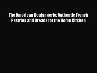 Read The American Boulangerie: Authentic French Pastries and Breads for the Home Kitchen Ebook