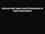 Download Character Cake Toppers: Over 65 Design Ideas for Sugar Fondant Models Ebook Free