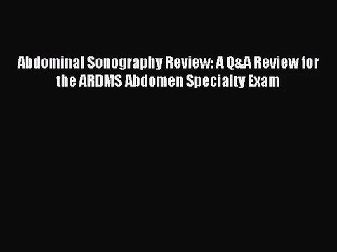 [PDF Download] Abdominal Sonography Review: A Q&A Review for the ARDMS Abdomen Specialty Exam