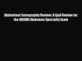 [PDF Download] Abdominal Sonography Review: A Q&A Review for the ARDMS Abdomen Specialty Exam