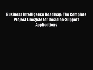 [PDF Download] Business Intelligence Roadmap: The Complete Project Lifecycle for Decision-Support