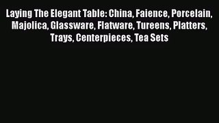 Read Laying The Elegant Table: China Faience Porcelain Majolica Glassware Flatware Tureens