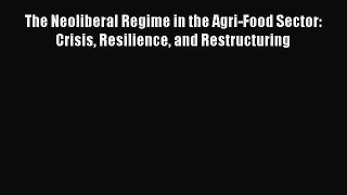 [PDF Download] The Neoliberal Regime in the Agri-Food Sector: Crisis Resilience and Restructuring