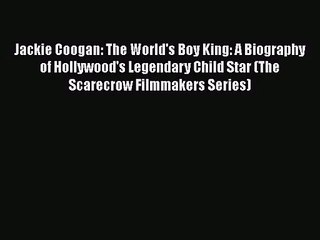 [PDF Download] Jackie Coogan: The World's Boy King: A Biography of Hollywood's Legendary Child