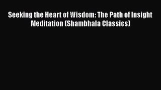 [PDF Download] Seeking the Heart of Wisdom: The Path of Insight Meditation (Shambhala Classics)