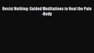 [PDF Download] Resist Nothing: Guided Meditations to Heal the Pain-Body [Download] Online