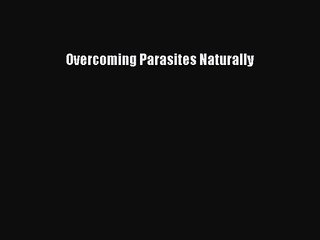 [PDF Download] Overcoming Parasites Naturally [Download] Full Ebook