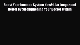 [PDF Download] Boost Your Immune System Now!: Live Longer and Better by Strengthening Your