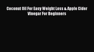 [PDF Download] Coconut Oil For Easy Weight Loss & Apple Cider Vinegar For Beginners [Read]