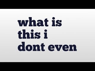 what is this i dont even meaning and pronunciation