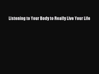 [PDF Download] Listening to Your Body to Really Live Your Life [Download] Full Ebook