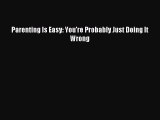 [PDF Download] Parenting Is Easy: You're Probably Just Doing It Wrong [PDF] Online