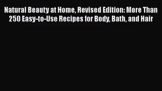 [PDF Download] Natural Beauty at Home Revised Edition: More Than 250 Easy-to-Use Recipes for