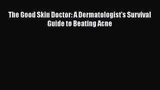 [PDF Download] The Good Skin Doctor: A Dermatologist's Survival Guide to Beating Acne [PDF]