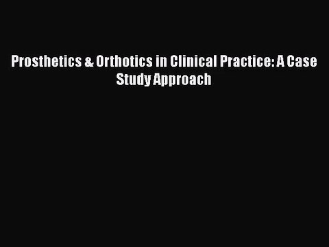 [PDF Download] Prosthetics & Orthotics in Clinical Practice: A Case Study Approach [Read] Full