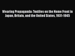 Read Wearing Propaganda: Textiles on the Home Front in Japan Britain and the United States