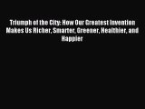 [PDF Download] Triumph of the City: How Our Greatest Invention Makes Us Richer Smarter Greener