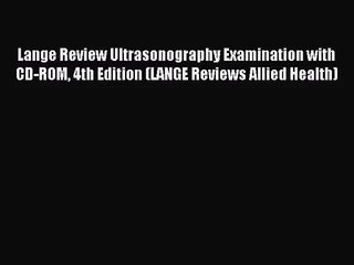 [PDF Download] Lange Review Ultrasonography Examination with CD-ROM 4th Edition (LANGE Reviews