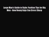 [PDF Download] Large Man's Guide to Style: Fashion Tips for Big Men - How Heavy Guys Can Dress