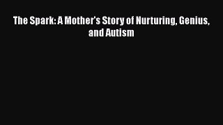 [PDF Download] The Spark: A Mother's Story of Nurturing Genius and Autism [PDF] Full Ebook