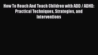 [PDF Download] How To Reach And Teach Children with ADD / ADHD: Practical Techniques Strategies