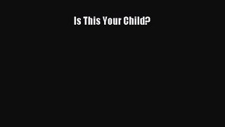 [PDF Download] Is This Your Child? [Download] Online