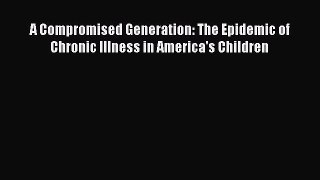 [PDF Download] A Compromised Generation: The Epidemic of Chronic Illness in America's Children