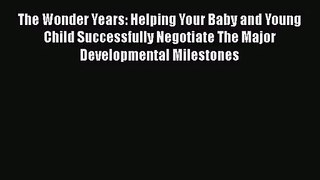 [PDF Download] The Wonder Years: Helping Your Baby and Young Child Successfully Negotiate The