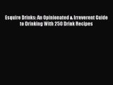 [PDF Download] Esquire Drinks: An Opinionated & Irreverent Guide to Drinking With 250 Drink