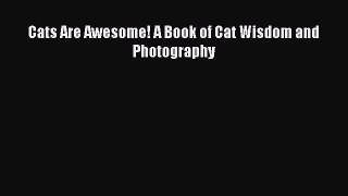 [PDF Download] Cats Are Awesome! A Book of Cat Wisdom and Photography [Download] Full Ebook