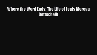 [PDF Download] Where the Word Ends: The Life of Louis Moreau Gottschalk [Download] Online