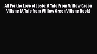 Read All For the Love of Josie: A Tale From Willow Green Village (A Tale from Willow Green