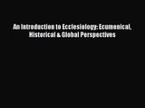 [PDF Download] An Introduction to Ecclesiology: Ecumenical Historical & Global Perspectives