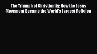 [PDF Download] The Triumph of Christianity: How the Jesus Movement Became the World's Largest