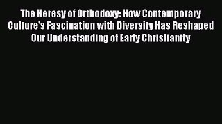 [PDF Download] The Heresy of Orthodoxy: How Contemporary Culture's Fascination with Diversity