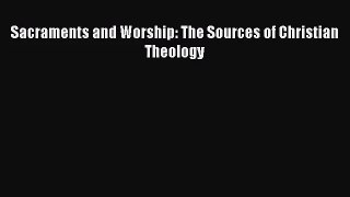 [PDF Download] Sacraments and Worship: The Sources of Christian Theology [Read] Full Ebook