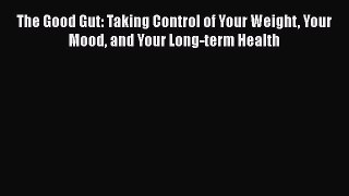 [PDF Download] The Good Gut: Taking Control of Your Weight Your Mood and Your Long-term Health