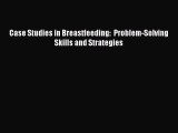 [PDF Download] Case Studies in Breastfeeding:  Problem-Solving Skills and Strategies [PDF]