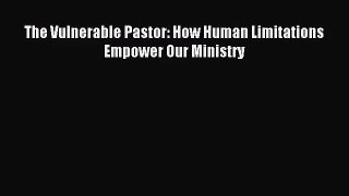 [PDF Download] The Vulnerable Pastor: How Human Limitations Empower Our Ministry [Read] Online