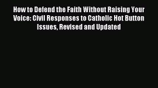 [PDF Download] How to Defend the Faith Without Raising Your Voice: Civil Responses to Catholic