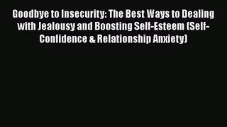 [PDF Download] Goodbye to Insecurity: The Best Ways to Dealing with Jealousy and Boosting Self-Esteem