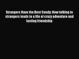 [PDF Download] Strangers Have the Best Candy: How talking to strangers leads to a life of crazy