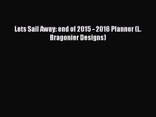 [PDF Download] Lets Sail Away: end of 2015 - 2016 Planner (L. Bragonier Designs) [PDF] Online