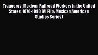 [PDF Download] Traqueros: Mexican Railroad Workers in the United States 1870-1930 (Al Filo: