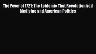 [PDF Download] The Fever of 1721: The Epidemic That Revolutionized Medicine and American Politics