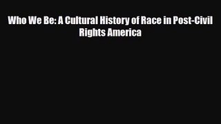 [PDF Download] Who We Be: A Cultural History of Race in Post-Civil Rights America [Read] Online