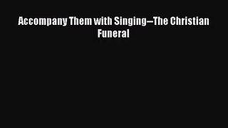 [PDF Download] Accompany Them with Singing--The Christian Funeral [Read] Online