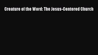[PDF Download] Creature of the Word: The Jesus-Centered Church [Read] Online