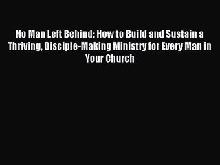 [PDF Download] No Man Left Behind: How to Build and Sustain a Thriving Disciple-Making Ministry